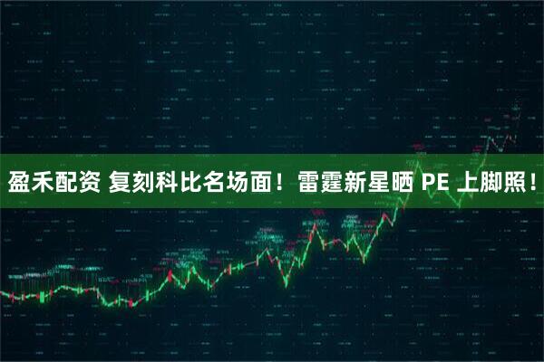 盈禾配资 复刻科比名场面！雷霆新星晒 PE 上脚照！