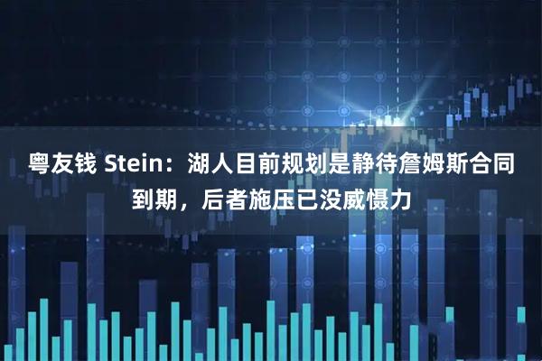 粤友钱 Stein：湖人目前规划是静待詹姆斯合同到期，后者施压已没威慑力