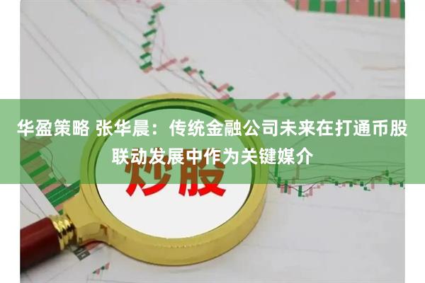 华盈策略 张华晨：传统金融公司未来在打通币股联动发展中作为关键媒介