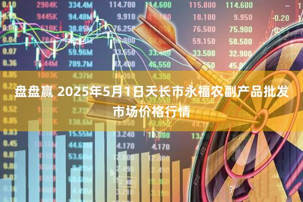 盘盘赢 2025年5月1日天长市永福农副产品批发市场价格行情